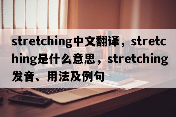 stretching中文翻譯，stretching是什么意思，stretching發(fā)音、用法及例句
