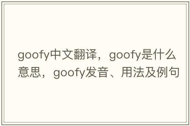 goofy中文翻譯，goofy是什么意思，goofy發(fā)音、用法及例句