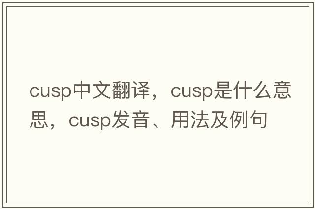 cusp中文翻譯，cusp是什么意思，cusp發(fā)音、用法及例句