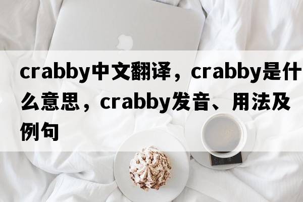 crabby中文翻譯，crabby是什么意思，crabby發(fā)音、用法及例句
