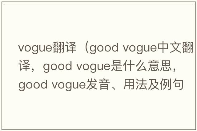 vogue翻譯（good vogue中文翻譯，good vogue是什么意思，good vogue發(fā)音、用法及例句）