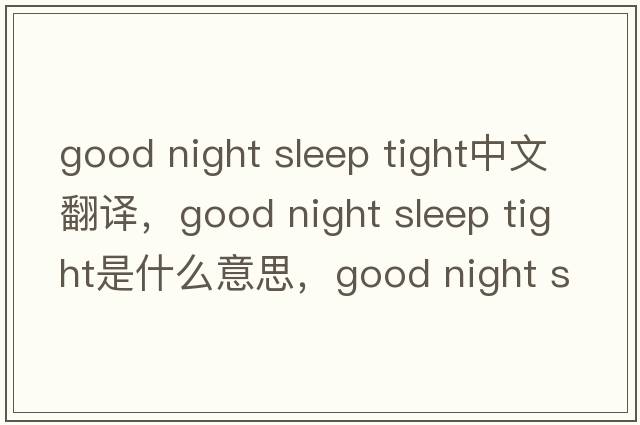 good night sleep tight中文翻譯，good night sleep tight是什么意思，good night sleep tight發(fā)音、用法及例句