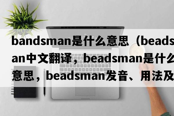 bandsman是什么意思（beadsman中文翻譯，beadsman是什么意思，beadsman發(fā)音、用法及例句）