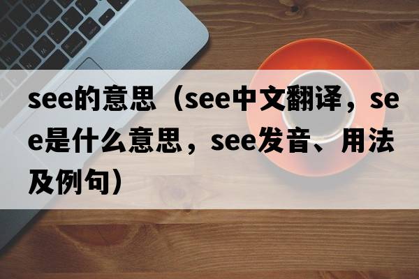 see的意思（see中文翻譯，see是什么意思，see發(fā)音、用法及例句）