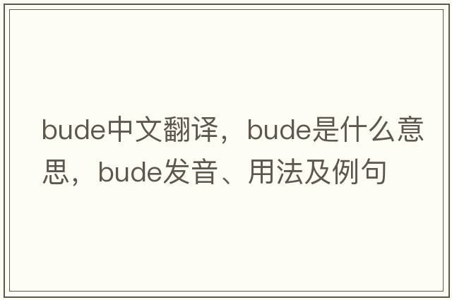 Bude中文翻譯，Bude是什么意思，Bude發(fā)音、用法及例句