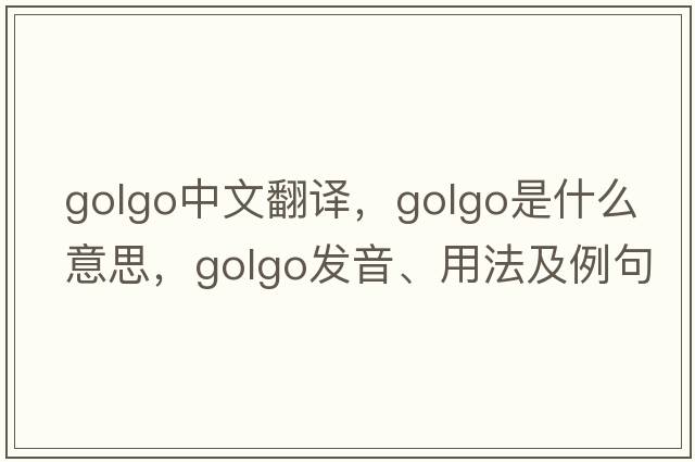 golgo中文翻譯，golgo是什么意思，golgo發(fā)音、用法及例句