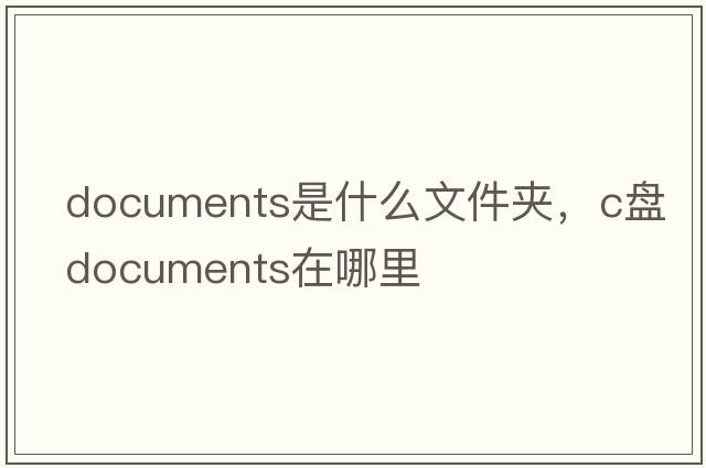 documents是什么文件夾，c盤(pán)documents在哪里