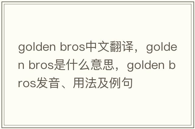 golden bros中文翻譯，golden bros是什么意思，golden bros發(fā)音、用法及例句