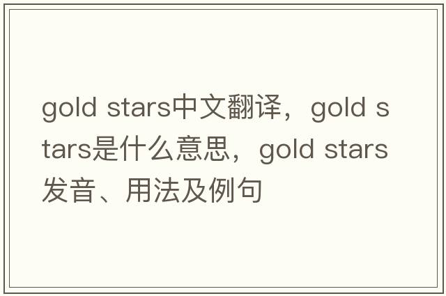 gold stars中文翻譯，gold stars是什么意思，gold stars發(fā)音、用法及例句