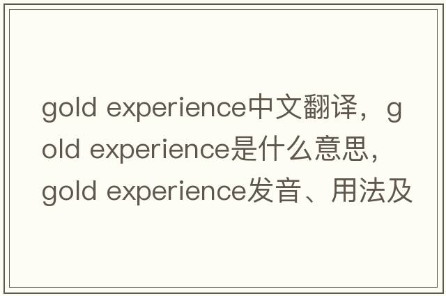 gold experience中文翻譯，gold experience是什么意思，gold experience發(fā)音、用法及例句