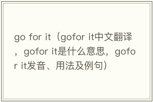 go for it（gofor it中文翻譯，gofor it是什么意思，gofor it發(fā)音、用法及例句）