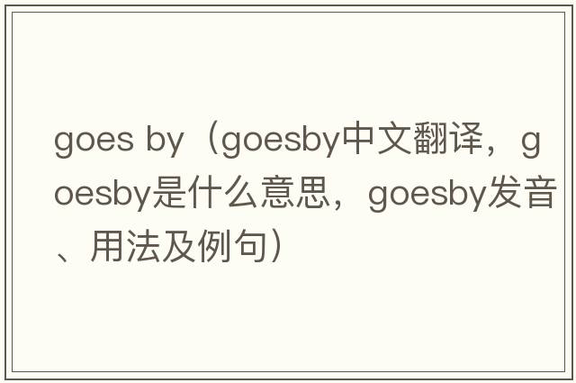 goes by（goesby中文翻譯，goesby是什么意思，goesby發(fā)音、用法及例句）