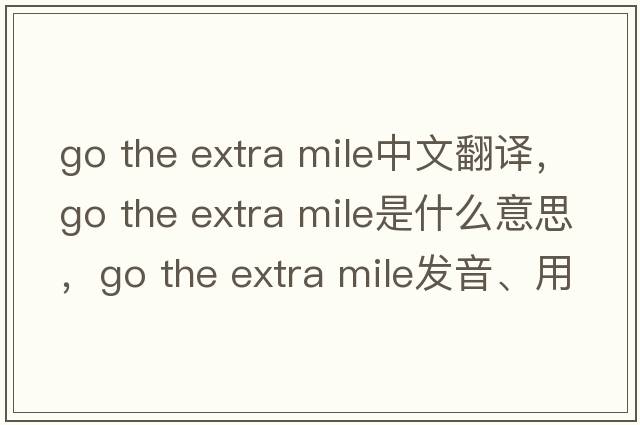go the extra mile中文翻譯，go the extra mile是什么意思，go the extra mile發(fā)音、用法及例句