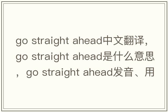go straight ahead中文翻譯，go straight ahead是什么意思，go straight ahead發(fā)音、用法及例句