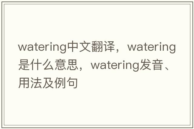 watering中文翻譯，watering是什么意思，watering發(fā)音、用法及例句