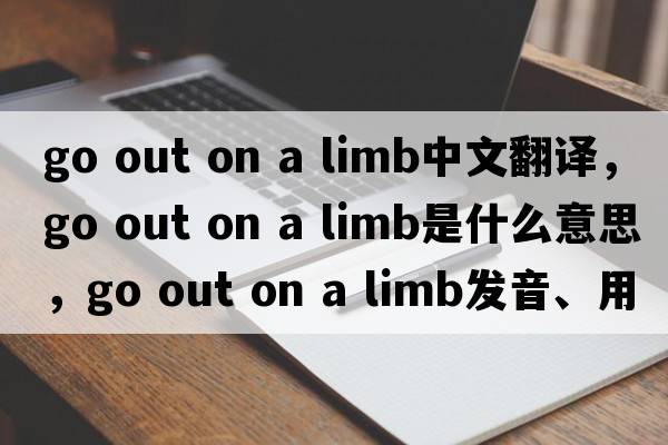 go out on a limb中文翻譯，go out on a limb是什么意思，go out on a limb發(fā)音、用法及例句