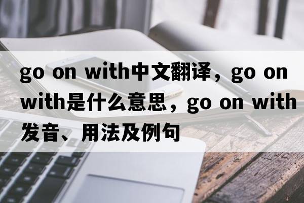 go on with中文翻譯，go on with是什么意思，go on with發(fā)音、用法及例句