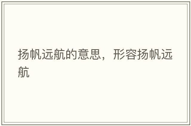 揚帆遠航的意思，形容揚帆遠航