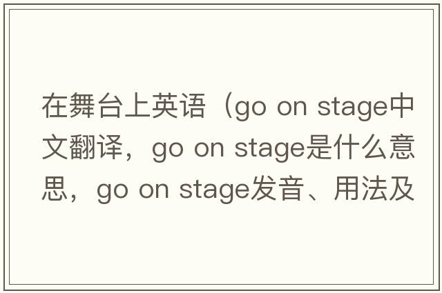 在舞臺上英語(yǔ)（go on stage中文翻譯，go on stage是什么意思，go on stage發(fā)音、用法及例句）
