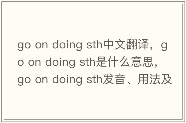 go on doing sth中文翻譯，go on doing sth是什么意思，go on doing sth發(fā)音、用法及例句