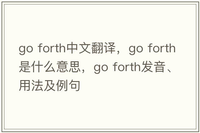 go forth中文翻譯，go forth是什么意思，go forth發(fā)音、用法及例句