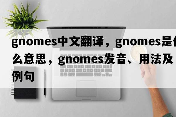 gnomes中文翻譯，gnomes是什么意思，gnomes發(fā)音、用法及例句