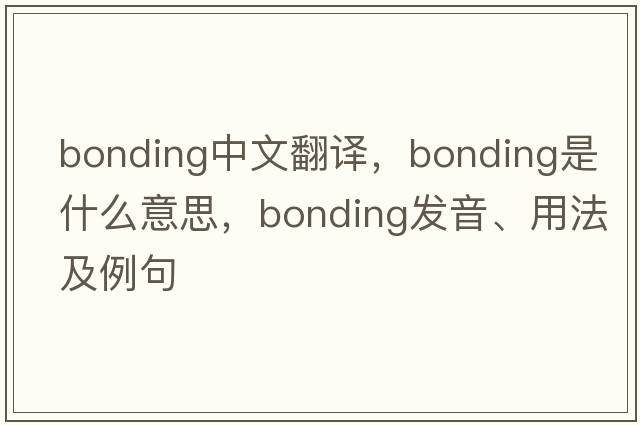 bonding中文翻譯，bonding是什么意思，bonding發(fā)音、用法及例句