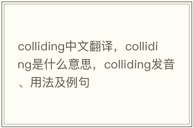 colliding中文翻譯，colliding是什么意思，colliding發(fā)音、用法及例句