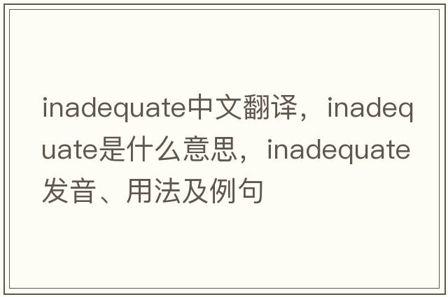 inadequate中文翻譯，inadequate是什么意思，inadequate發(fā)音、用法及例句