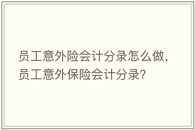 員工意外險會(huì )計分錄怎么做，員工意外保險會(huì )計分錄？