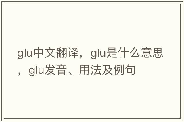 glu中文翻譯，glu是什么意思，glu發(fā)音、用法及例句
