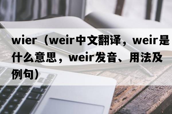 wier（weir中文翻譯，weir是什么意思，weir發(fā)音、用法及例句）
