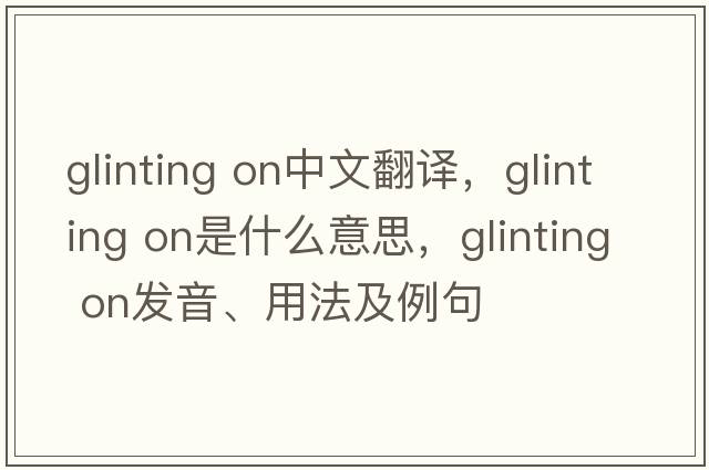 glinting on中文翻譯，glinting on是什么意思，glinting on發(fā)音、用法及例句