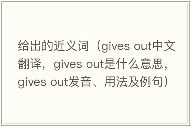 給出的近義詞（gives out中文翻譯，gives out是什么意思，gives out發(fā)音、用法及例句）