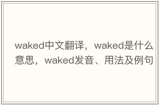 waked中文翻譯，waked是什么意思，waked發(fā)音、用法及例句
