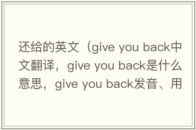 還給的英文（give you back中文翻譯，give you back是什么意思，give you back發(fā)音、用法及例句）