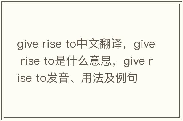 give rise to中文翻譯，give rise to是什么意思，give rise to發(fā)音、用法及例句