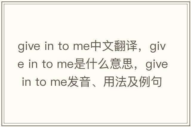 give in to me中文翻譯，give in to me是什么意思，give in to me發(fā)音、用法及例句