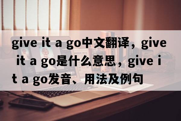 give it a go中文翻譯，give it a go是什么意思，give it a go發(fā)音、用法及例句