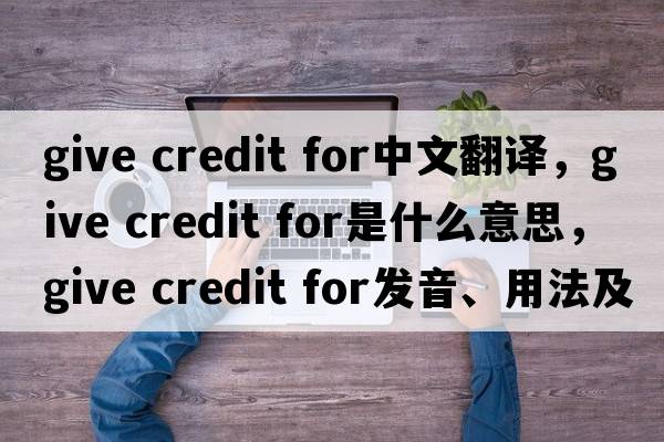 give credit for中文翻譯，give credit for是什么意思，give credit for發(fā)音、用法及例句