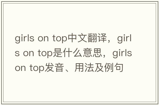 girls on top中文翻譯，girls on top是什么意思，girls on top發(fā)音、用法及例句