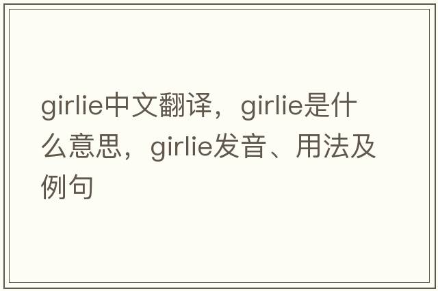 girlie中文翻譯，girlie是什么意思，girlie發(fā)音、用法及例句