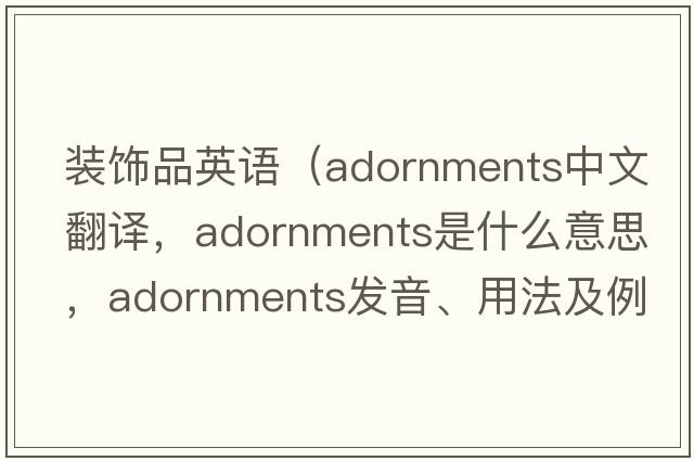 裝飾品英語(yǔ)（adornments中文翻譯，adornments是什么意思，adornments發(fā)音、用法及例句）