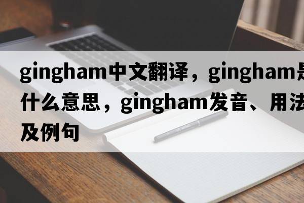 gingham中文翻譯，gingham是什么意思，gingham發(fā)音、用法及例句