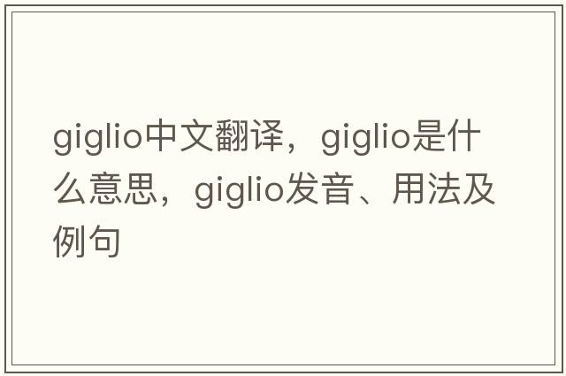 giglio中文翻譯，giglio是什么意思，giglio發(fā)音、用法及例句