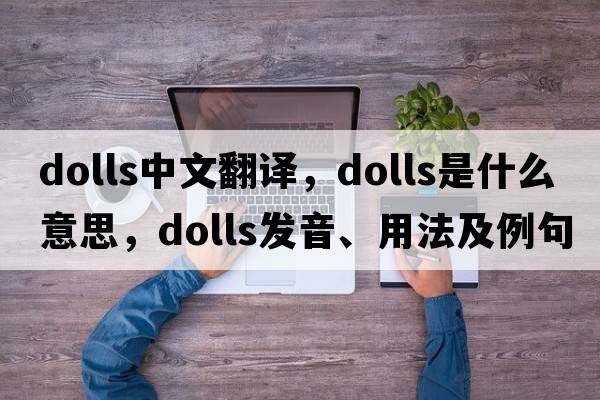 dolls中文翻譯，dolls是什么意思，dolls發(fā)音、用法及例句