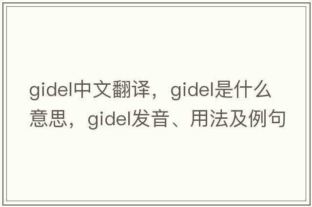 gidel中文翻譯，gidel是什么意思，gidel發(fā)音、用法及例句