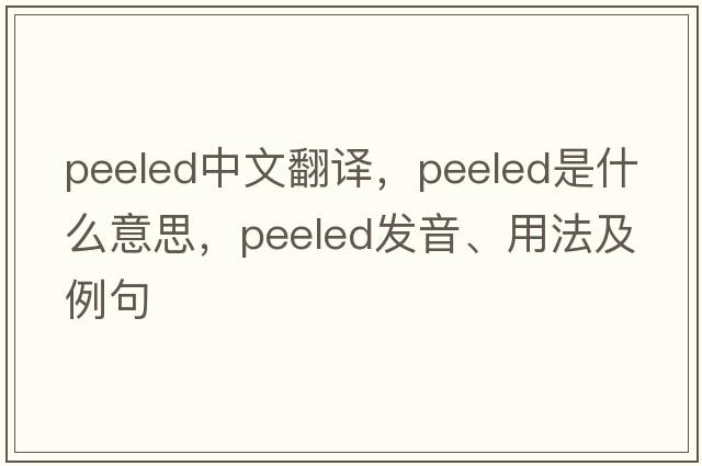 peeled中文翻譯，peeled是什么意思，peeled發(fā)音、用法及例句