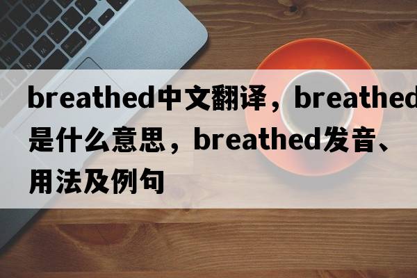 breathed中文翻譯，breathed是什么意思，breathed發(fā)音、用法及例句