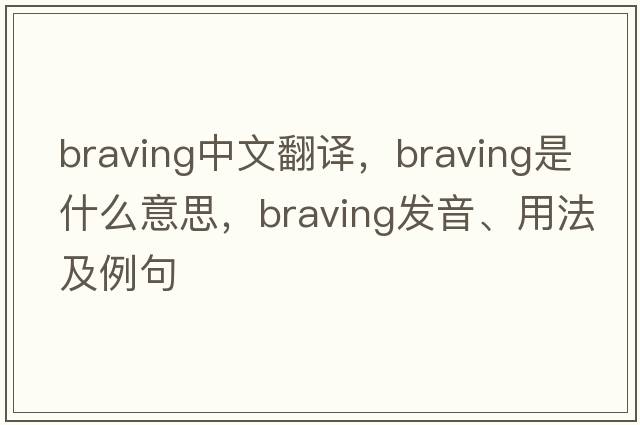 braving中文翻譯，braving是什么意思，braving發(fā)音、用法及例句